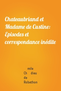 Chateaubriand et Madame de Custine: Episodes et correspondance inédite