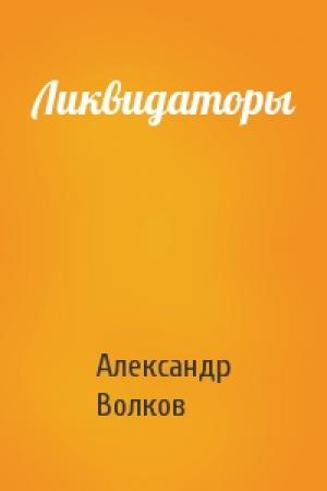 Обложка книги «Ликвидаторы» — Александр Волков