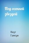 Кнут Гамсун - Под осенней звездой