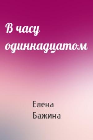 Обложка книги «В часу одиннадцатом» — Елена Бажина