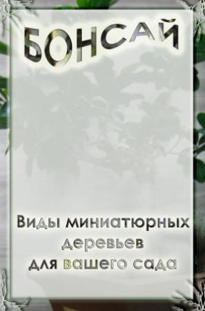 Обложка книги «Виды миниатюрных деревьев для вашего сада» — Илья Мельников