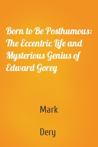 Born to Be Posthumous: The Eccentric Life and Mysterious Genius of Edward Gorey