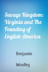 Savage Kingdom: Virginia and The Founding of English America