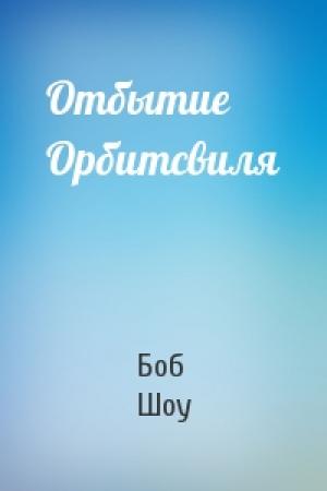 Обложка книги «Отбытие Орбитсвиля» — Боб Шоу