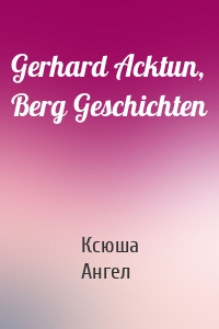 Gerhard Acktun, Berg Geschichten