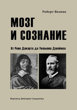 Обложка книги «Мозг и сознание. От Рене Декарта до Уильяма Джеймса» — Роберт Возняк