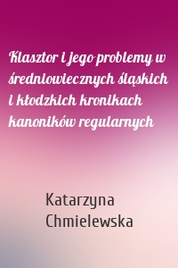Klasztor i jego problemy w średniowiecznych śląskich i kłodzkich kronikach kanoników regularnych