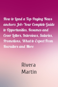 How to Land a Top-Paying News anchors Job: Your Complete Guide to Opportunities, Resumes and Cover Letters, Interviews, Salaries, Promotions, What to Expect From Recruiters and More