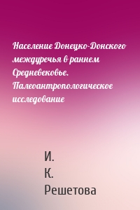 Население Донецко-Донского междуречья в раннем Средневековье. Палеоантропологическое исследование