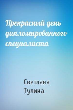 Обложка книги «Прекрасный день дипломированного специалиста» — Светлана Тулина