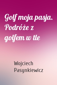 Golf moja pasja. Podróże z golfem w tle