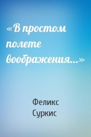 Обложка книги ««В простом полете воображения…»» — Феликс Яковлевич Суркис