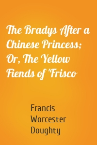 The Bradys After a Chinese Princess; Or, The Yellow Fiends of 'Frisco