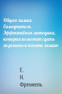 Общая химия. Самоучитель. Эффективная методика, которая поможет сдать экзамены и понять химию