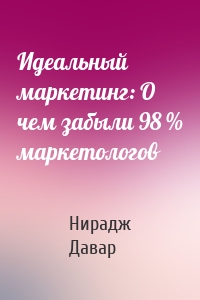 Идеальный маркетинг: О чем забыли 98 % маркетологов