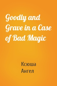 Goodly and Grave in a Case of Bad Magic