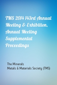 TMS 2014 143rd Annual Meeting & Exhibition, Annual Meeting Supplemental Proceedings