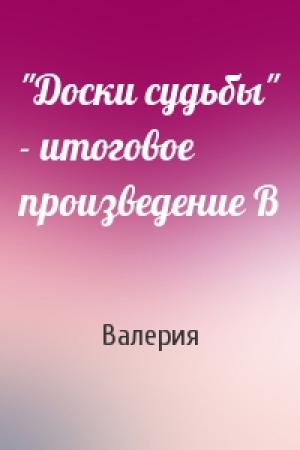 Обложка книги «"Доски судьбы" - итоговое произведение В» — Валерия