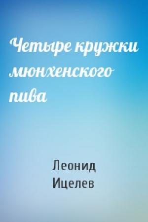 Обложка книги «Четыре кружки мюнхенского пива» — Леонид Ицелев
