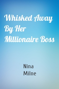 Whisked Away By Her Millionaire Boss
