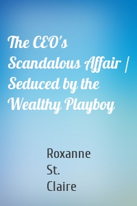 The CEO's Scandalous Affair / Seduced by the Wealthy Playboy