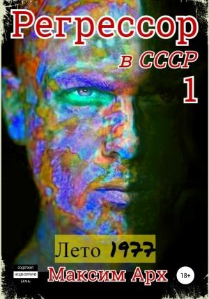 Обложка книги «Регрессор в СССР. Лето 1977. Книга 1» — Максим Арх