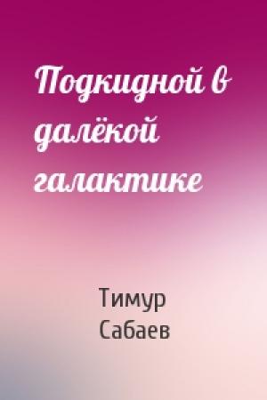 Обложка книги «Подкидной в далёкой галактике» — Тимур Сабаев