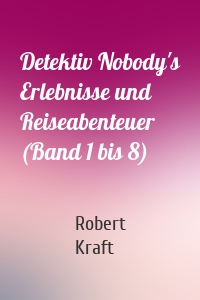 Detektiv Nobody's Erlebnisse und Reiseabenteuer (Band 1 bis 8)