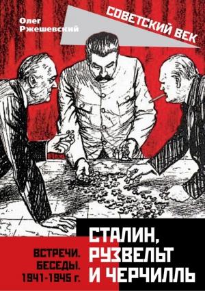 Обложка книги «Сталин, Рузвельт и Черчилль. Встречи. Беседы. 1941-1945 г.» — Олег Ржешевский