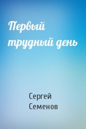 Обложка книги «Первый трудный день» — Сергей Семенов