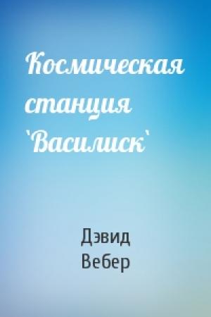 Обложка книги «Космическая станция `Василиск`» — Дэвид Вебер