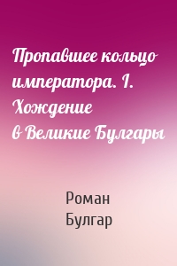 Пропавшее кольцо императора. I. Хождение в Великие Булгары