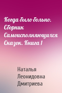 Когда было больно. Сборник Самоисполняющихся Сказок. Книга 1