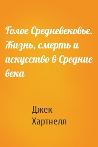 Голое Средневековье. Жизнь, смерть и искусство в Средние века