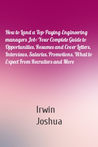 How to Land a Top-Paying Engineering managers Job: Your Complete Guide to Opportunities, Resumes and Cover Letters, Interviews, Salaries, Promotions, What to Expect From Recruiters and More