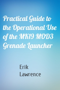 Practical Guide to the Operational Use of the MK19 MOD3 Grenade Launcher