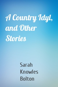 A Country Idyl, and Other Stories