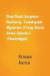 Drop Dead, Gorgeous - Bunburry - Countryside Mysteries: A Cosy Shorts Series, Episode 5 (Unabridged)