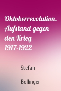 Oktoberrevolution. Aufstand gegen den Krieg 1917-1922