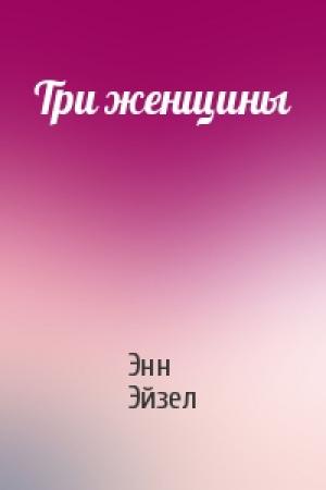 Обложка книги «Три женщины» — Энн Эйзел