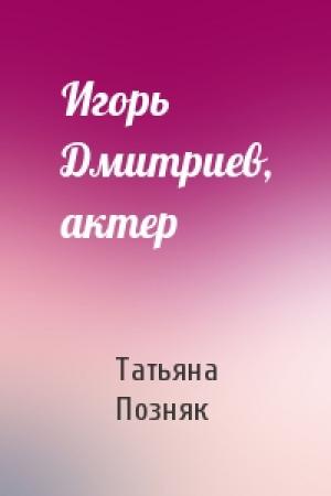 Обложка книги «Игорь Дмитриев, актер» — Татьяна Позняк