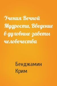 Бенджамин Крим - Учения Вечной Мудрости, Введение в духовные заветы человечества