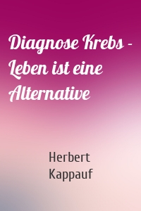 Diagnose Krebs - Leben ist eine Alternative