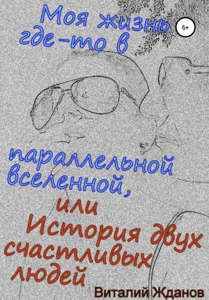 Обложка книги «Моя жизнь где-то в параллельной вселенной, или История двух счастливых людей» — Виталий Жданов