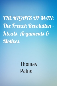 THE RIGHTS OF MAN: The French Revolution – Ideals, Arguments & Motives