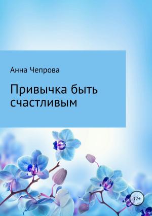 Обложка книги «Привычка быть счастливым» — Анна Чепрова