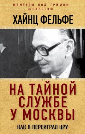 Обложка книги «На тайной службе у Москвы. Как я переиграл ЦРУ» — Хайнц Фельфе
