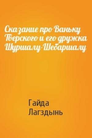 Обложка книги «Сказание про Ваньку Тверского и его дружка Шуршалу-Шебаршалу» — Гайда Лагздынь