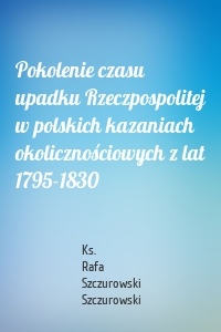 Pokolenie czasu upadku Rzeczpospolitej w polskich kazaniach okolicznościowych z lat 1795-1830