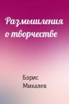 Борис Михалев - Размышления о творчестве